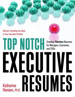 Top Notch Executive Resumes: Creating Flawless Resumes for Managers, Executives, and CEOs Katharine Hansen