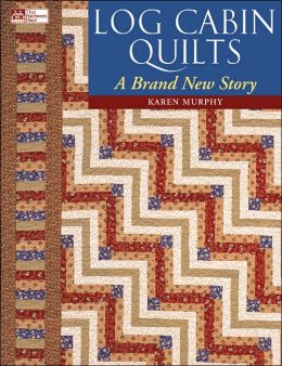 Log Cabin Quilts: A Brand New Story Karen Murphy