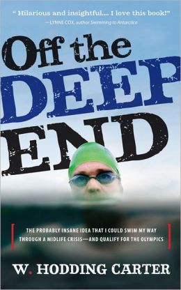 Off the Deep End: The Probably Insane Idea That I Could Swim My Way through a Midlife Crisis--and Qualify for the Olympics
