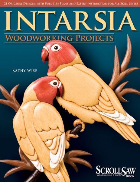 Intarsia: Woodworking Projects - 21 Original Designs with Full-Size Plans and Expert Instruction for All Skill Levels