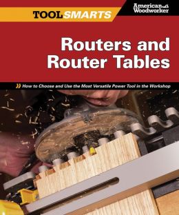 Routers and Router Tables: How to Choose and Use the Most Versatile Power Tool in the Workshop (Tool Smarts) Randy Johnson