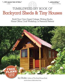 The Tumbleweed DIY Book of Backyard Sheds and Tiny Houses: Your guest cottage, writing studio, home office, backyard gym, craft workshop Jay Shafer