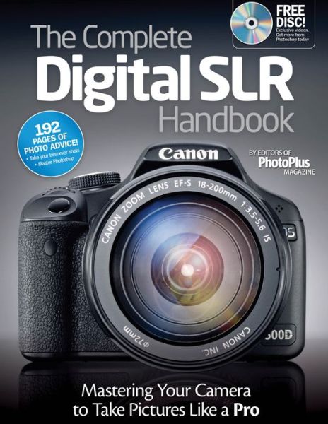 The Complete Digital SLR Handbook: Mastering Your Camera to Take Pictures Like a Pro