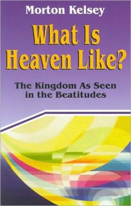 What is Heaven Like?: the Kingdom As Seen in the Beatitudes