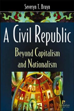 A Civil Republic: Beyond Capitalism And Nationalism Severyn T. Bruyn