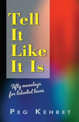 Tell It Like It Is: Fifty Monologs for Talented Teens Peg Kehret