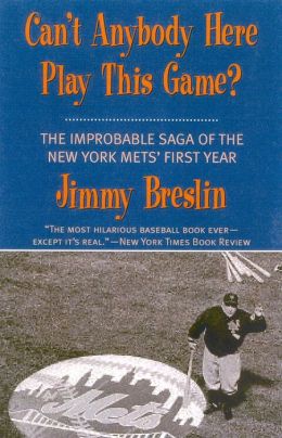 Can't Anybody Here Play This Game?: The Improbable Saga of the New York Met's First Year Jimmy Breslin and Bill Veeck