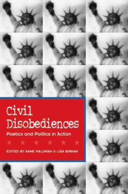 Civil Disobediences: Poetics and Politics in Action Anne Waldman and Lisa Birman