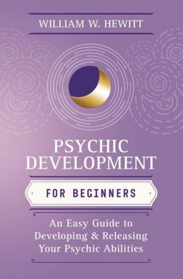 Psychic Development for Beginners: An Easy Guide to Releasing and Developing Your Psychic Abilities
