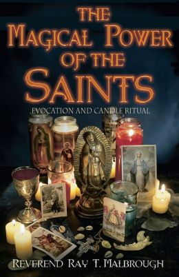 The Magical Power of the Saints: Evocation and Candle Rituals Ray T. Malbrough