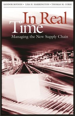 In Real Time: Managing the New Supply Chain Sandor Boyson, Lisa H. Harrington and Thomas M. Corsi