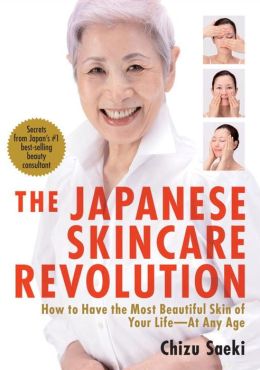The Japanese Skincare Revolution: How to Have the Most Beautiful Skin of Your Life--At Any Age Chizu Saeki