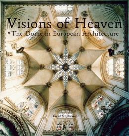 Visions of Heaven: The Dome in European Architecture Victoria Hammond, David Stephenson and Keith F. Davis