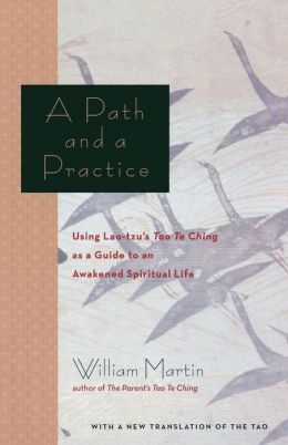 A Path and a Practice: Using Lao Tzu's Tao Te Ching as a Guide to an Awakened Spiritual Life William Martin
