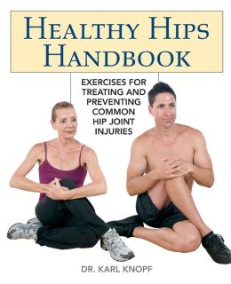 Healthy Hips Handbook: Exercises for Treating and Preventing Common Hip Joint Injuries Karl Knopf