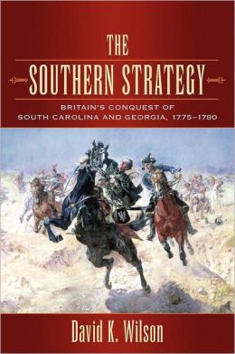 The Southern Strategy: Britain's Conquest of South Carolina and Georgia, 1775-1780 David K. Wilson