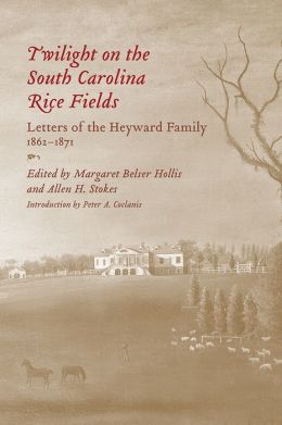 Twilight on the South Carolina Rice Fields: Letters of the Heyward Family, 1862-1871 Peter A. Coclanis, Margaret Belser Hollis and Allen H. Stokes