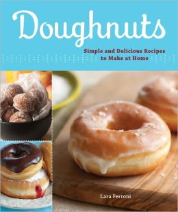 Doughnuts: Simple and Delicious Recipes to Make at Home Lara Ferroni