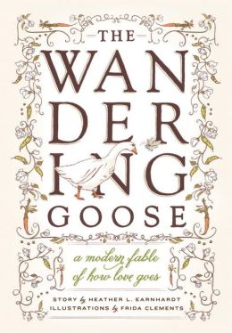The Wandering Goose: A Modern Fable of How Love Goes Heather Earnhardt and Frida Clements