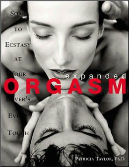 Expanded Orgasm: Soar to Ecstacy at Your Lover's Every Touch