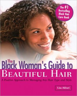 The Black Woman's Guide to Beautiful Hair: A Positive Approach to Managing any Hair Type and Style Lisa Akbari