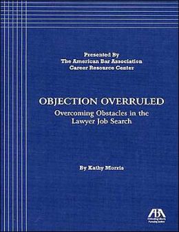 Objection Overruled: Overcoming Obstacles in the Lawyer Job Search Kathy Morris