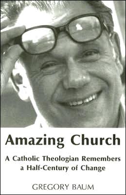 Amazing Church: A Catholic Theologian Remembers a Half-Century of Change Gregory Baum