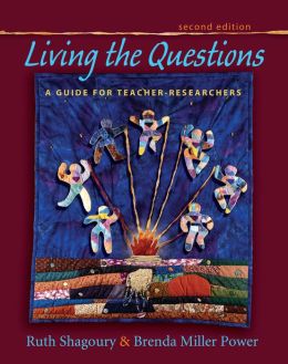 Living the Questions: A Guide for Teacher-Researchers Ruth Shagoury and Brenda Miller Power