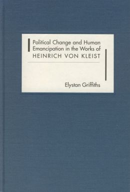 Political Change and Human Emancipation in the Works of Heinrich von Kleist Elystan Griffiths