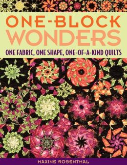 One-Block Wonders: One Fabric, One Shape, One-of-a-Kind Quilts Maxine Rosenthal