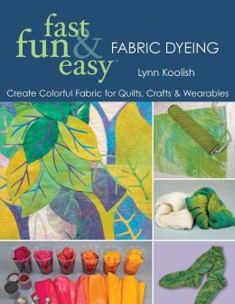 Fast, Fun and Easy Fabric Dyeing: Create Colorful Fabric for Quilts, Crafts and Wearables