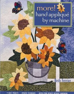 More! Hand Applique by Machine: 9 Quilt Projects, Updated Techniques, Needle-Turn Results Without Handwork