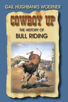 Cowboy Up: The History of Bull Riding Gail Hughbanks Woerner
