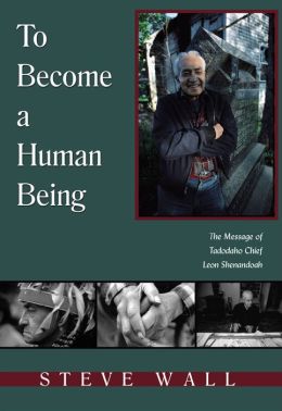 To Become a Human Being: The Message of Tadodaho Chief Leon Shenandoah Steve Wall