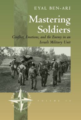 Mastering Soldiers : Conflict, Emotions, and the Enemy in an Israeli Military Unit