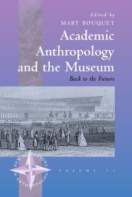 Academic Anthropology and the Museum: Back to the Future (New Directions in Anthropology) Mary Bouquet