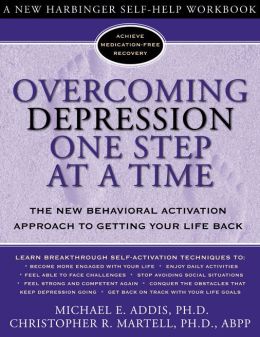 Overcoming Depression One Step at a Time: The New Behavioral Activation Approach to Getting Your Life Back Michael Addis and Christopher Martell PhD