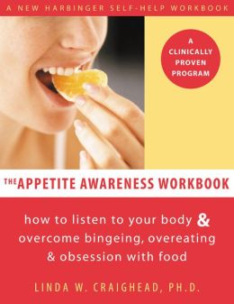 The Appetite Awareness Workbook: How to Listen to Your Body and Overcome Bingeing, Overeating, and Obsession with Food Linda W. Craighead