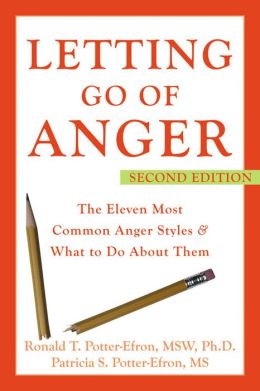Letting Go of Anger: The Eleven Most Common Anger Styles And What to Do About Them Ronald Potter-Efron and Patricia Potter-Efron
