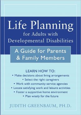 Life Planning for Adults with Developmental Disabilities: A Guide for Parents and Family Members Judith Greenbaum