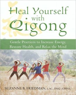 Heal Yourself with Qigong: Gentle Practices to Increase Energy, Restore Health, and Relax the Mind Suzanne Friedman