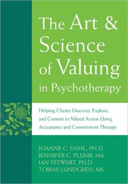 The Art and Science of Valuing in Psychotherapy: Helping Clients Discover, Explore, and Commit to Valued Action Using Acceptance and Commitment Therapy