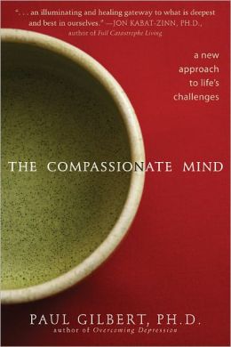 The Compassionate Mind: A New Approach to Life's Challenges Paul Gilbert Ph.D. and Matthew Gilbert