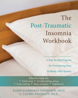The Post-Traumatic Insomnia Workbook: A Step-by-Step Program for Overcoming Sleep Problems After Trauma Karin Elorriaga Thompson and C. Laurel Franklin