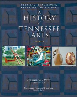 A History Of Tennessee Arts: Creating Traditions, Expanding Horizons C. Van West and Margaret Duncan Binnicker