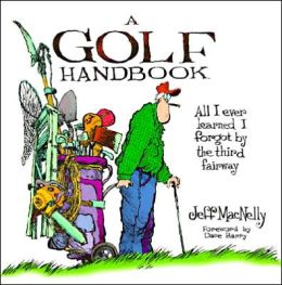 A Golf Handbook: Everything I Ever Learned I Forgot by the Third Fairway