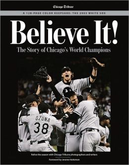 Believe It!: The Story of Chicago's World Champions: The 2005 White Sox
