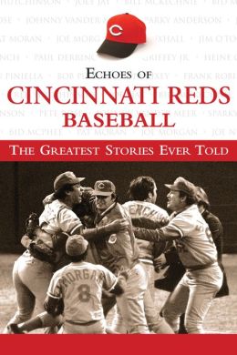 Echoes of Cincinnati Reds Baseball: The Greatest Stories Ever Told Triumph Books