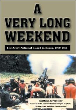 A Very Long Weekend: The Army National Guard in Korea, 1950-1953 William Berebitsky