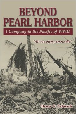 Beyond Pearl Harbor: I Company in the Pacific of WWII Henry C. Zabierek